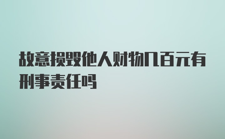 故意损毁他人财物几百元有刑事责任吗