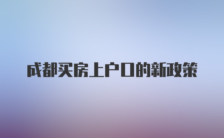 成都买房上户口的新政策