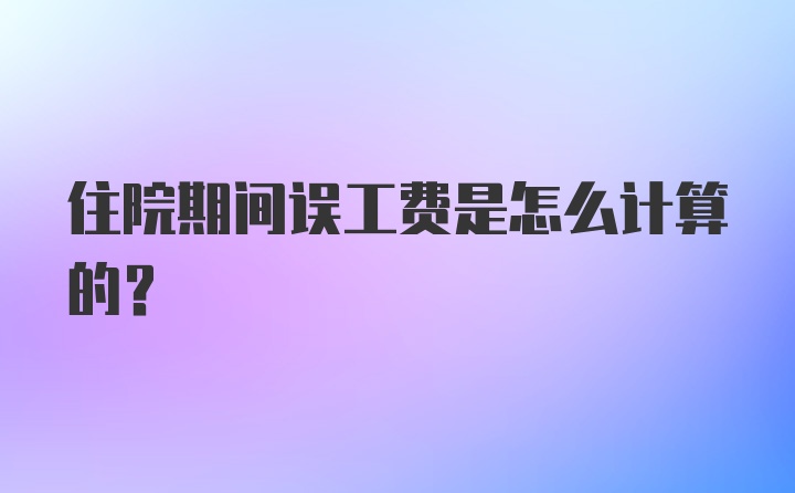 住院期间误工费是怎么计算的?