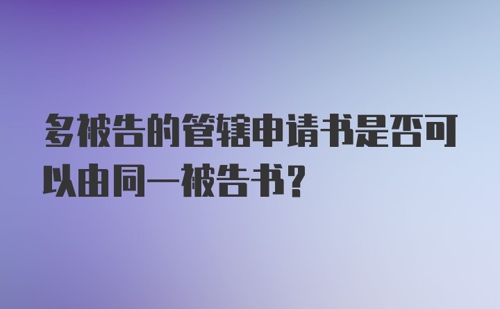 多被告的管辖申请书是否可以由同一被告书？