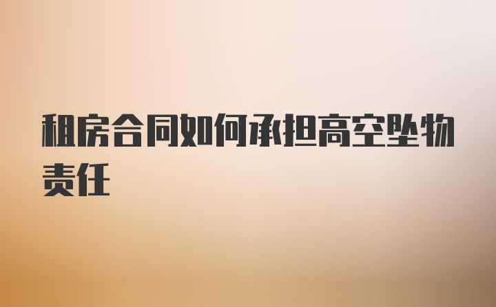 租房合同如何承担高空坠物责任