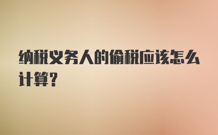 纳税义务人的偷税应该怎么计算？