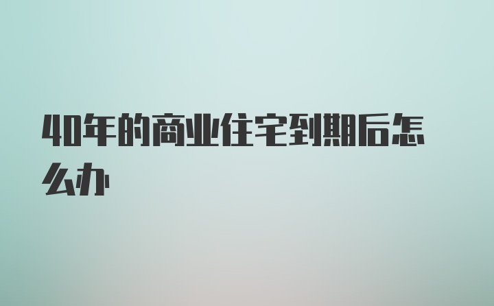 40年的商业住宅到期后怎么办