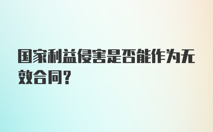 国家利益侵害是否能作为无效合同？