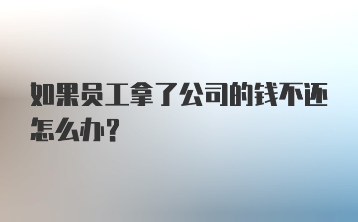 如果员工拿了公司的钱不还怎么办？