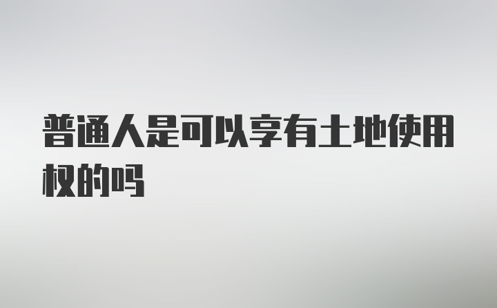 普通人是可以享有土地使用权的吗