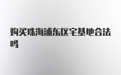 购买珠海浦东区宅基地合法吗