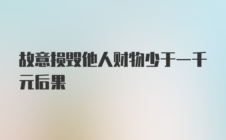 故意损毁他人财物少于一千元后果