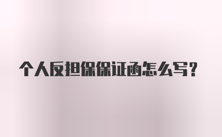 个人反担保保证函怎么写？