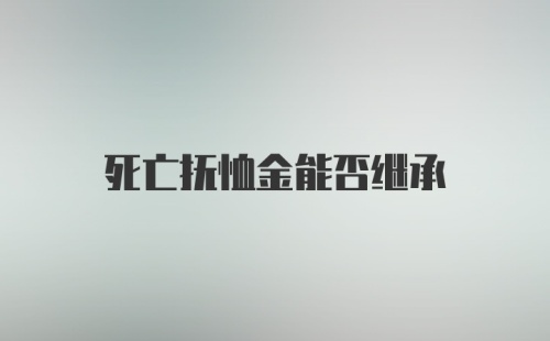 死亡抚恤金能否继承