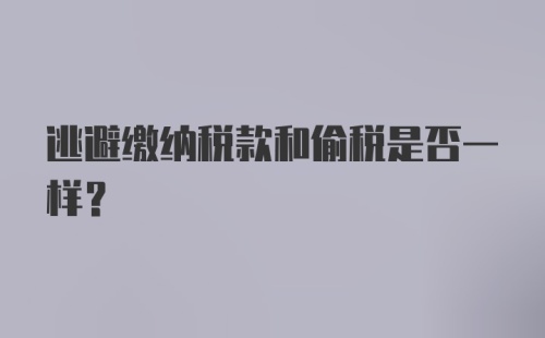 逃避缴纳税款和偷税是否一样?