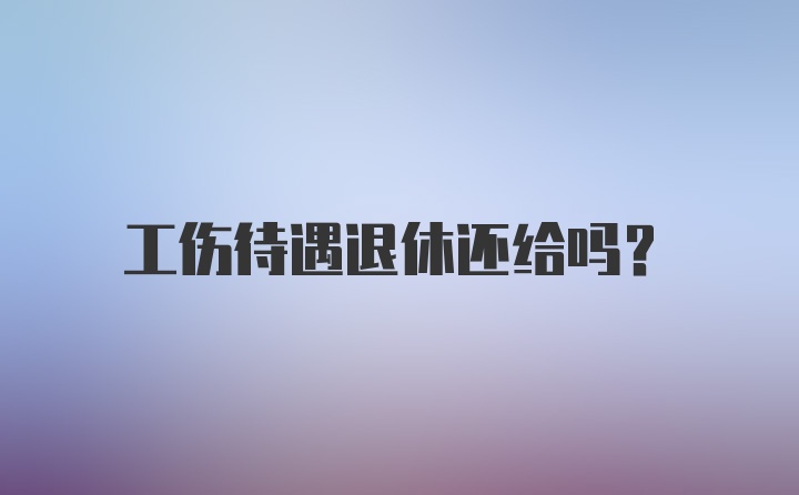 工伤待遇退休还给吗？