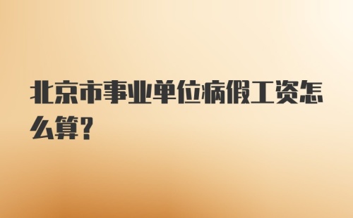 北京市事业单位病假工资怎么算？