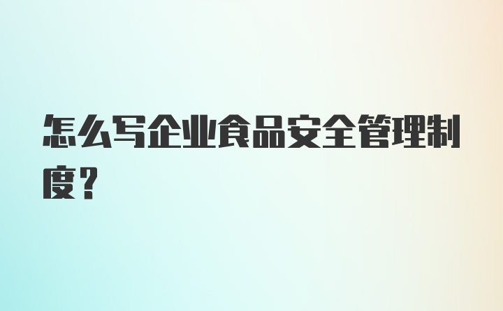 怎么写企业食品安全管理制度?