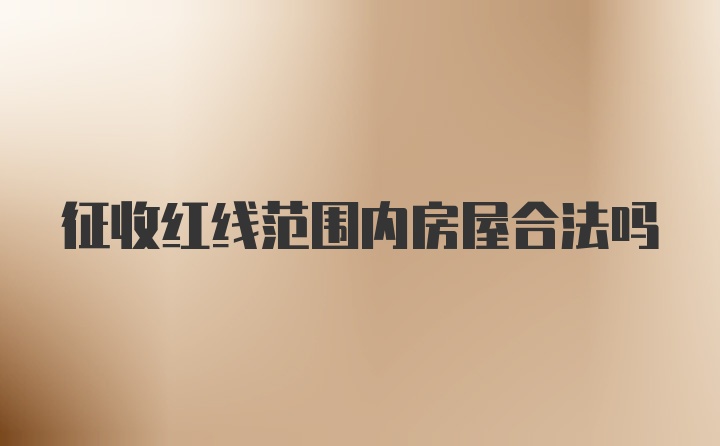 征收红线范围内房屋合法吗