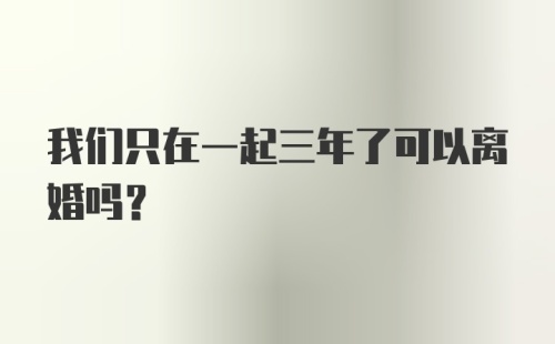 我们只在一起三年了可以离婚吗？