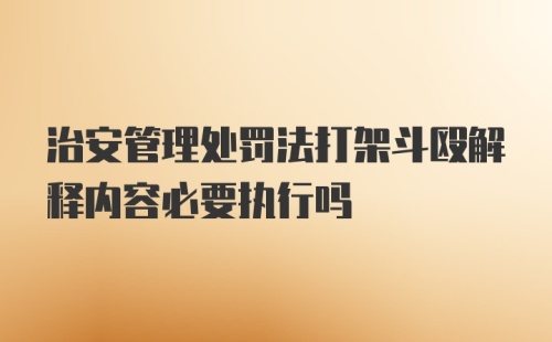 治安管理处罚法打架斗殴解释内容必要执行吗