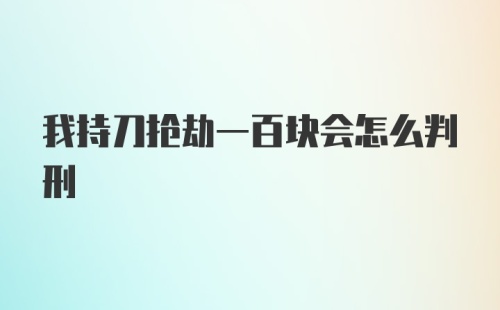 我持刀抢劫一百块会怎么判刑