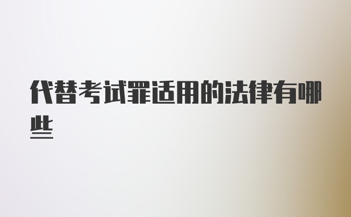 代替考试罪适用的法律有哪些