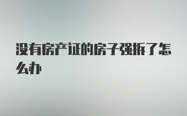 没有房产证的房子强拆了怎么办