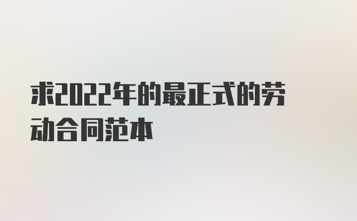 求2022年的最正式的劳动合同范本