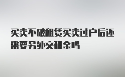 买卖不破租赁买卖过户后还需要另外交租金吗