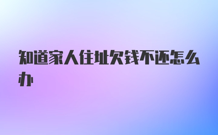 知道家人住址欠钱不还怎么办