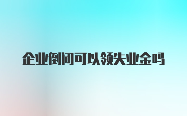 企业倒闭可以领失业金吗