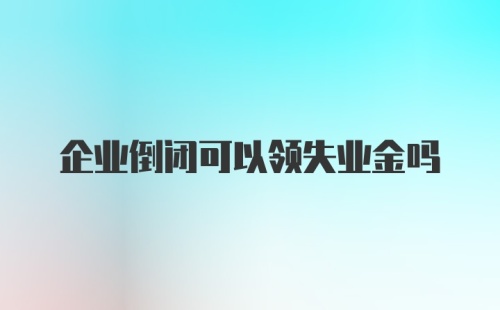 企业倒闭可以领失业金吗