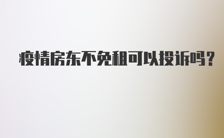 疫情房东不免租可以投诉吗？