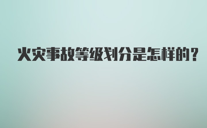 火灾事故等级划分是怎样的？