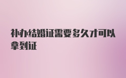 补办结婚证需要多久才可以拿到证