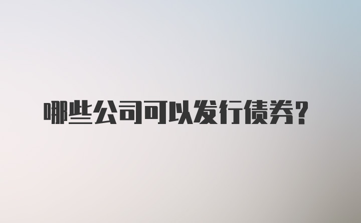 哪些公司可以发行债券?