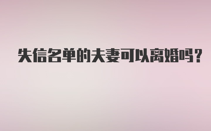 失信名单的夫妻可以离婚吗?