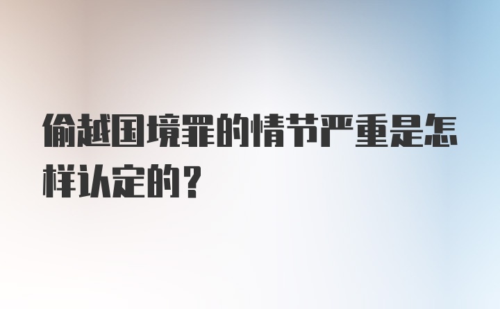 偷越国境罪的情节严重是怎样认定的？