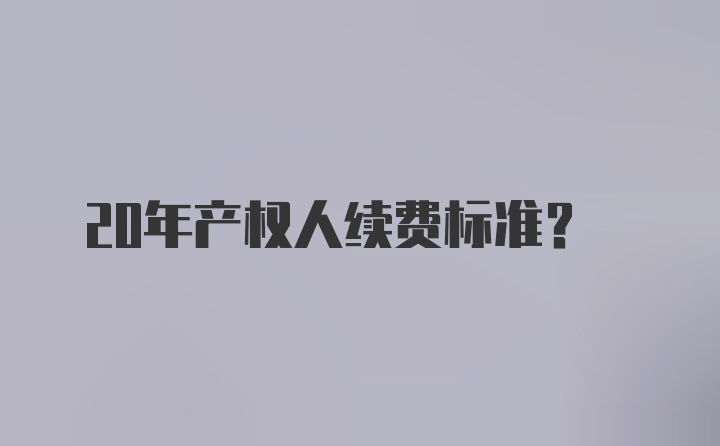 20年产权人续费标准？