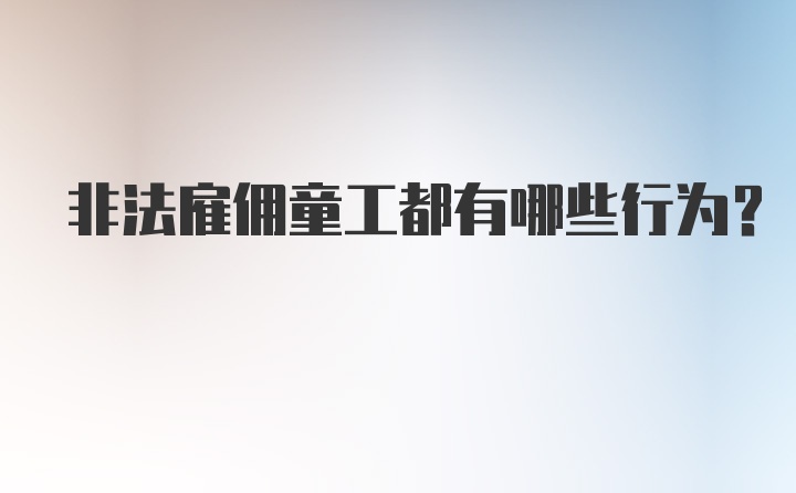 非法雇佣童工都有哪些行为？