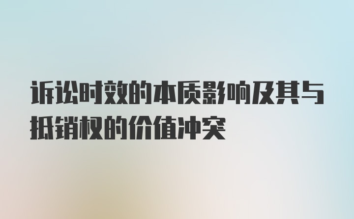 诉讼时效的本质影响及其与抵销权的价值冲突