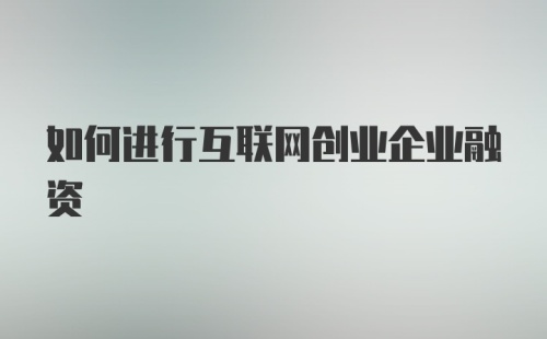 如何进行互联网创业企业融资