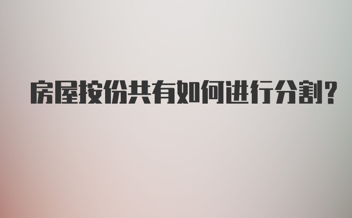 房屋按份共有如何进行分割？