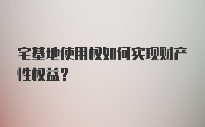 宅基地使用权如何实现财产性权益？