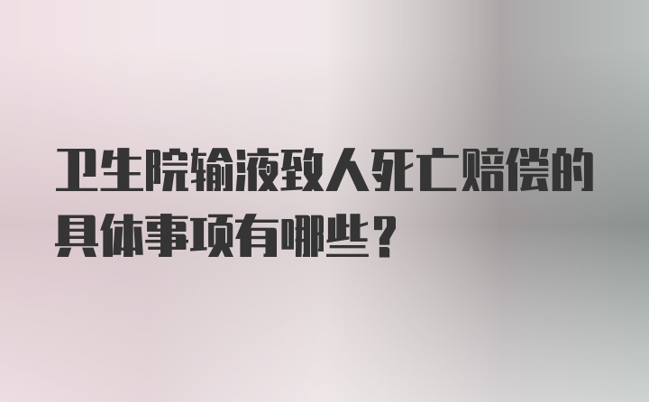 卫生院输液致人死亡赔偿的具体事项有哪些？