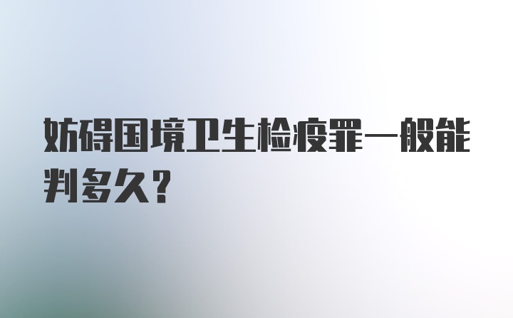 妨碍国境卫生检疫罪一般能判多久？