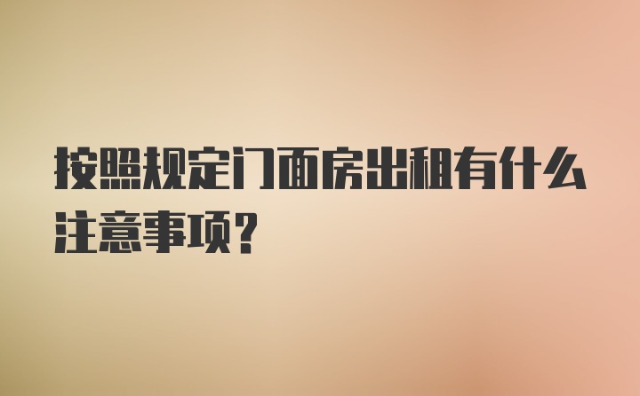 按照规定门面房出租有什么注意事项?