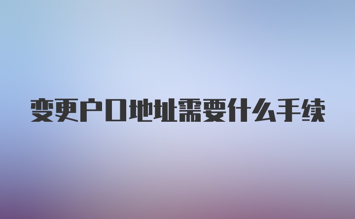 变更户口地址需要什么手续