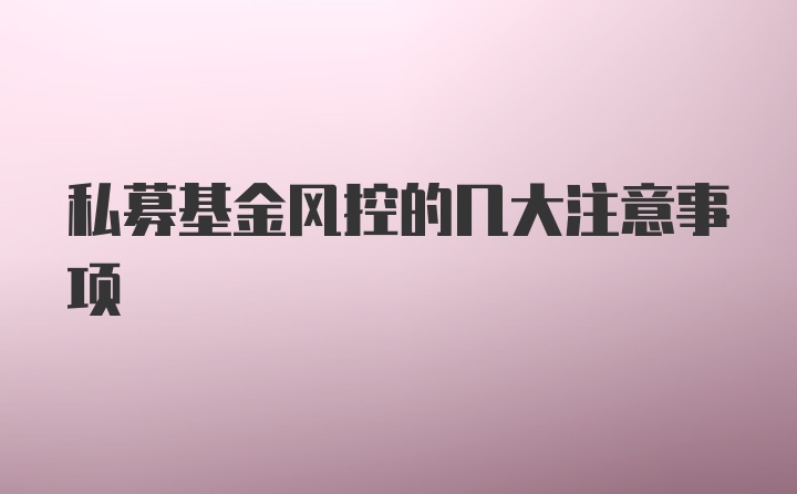 私募基金风控的几大注意事项