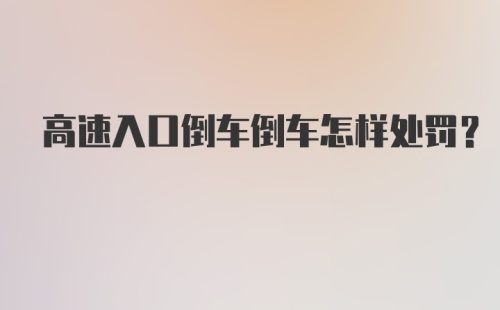 高速入口倒车倒车怎样处罚？