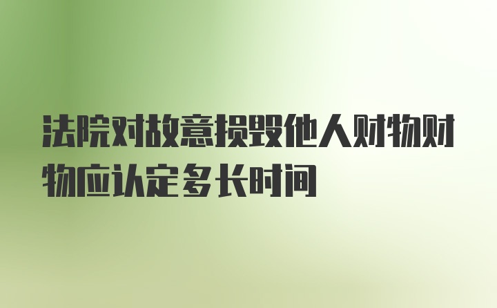 法院对故意损毁他人财物财物应认定多长时间