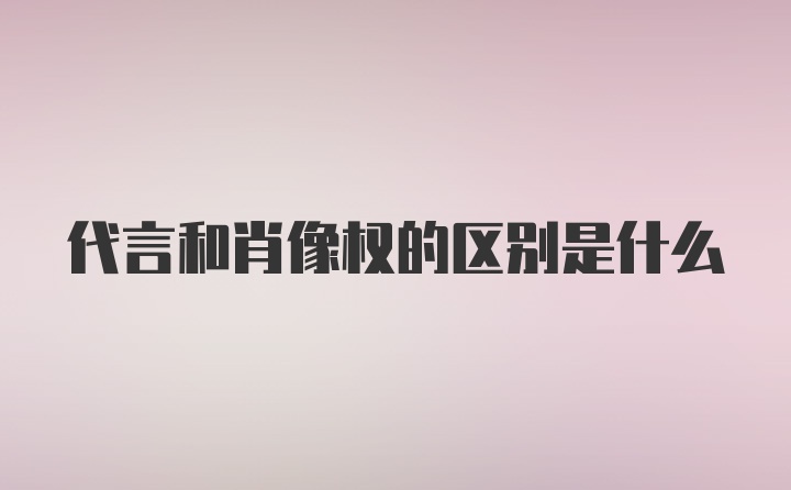 代言和肖像权的区别是什么