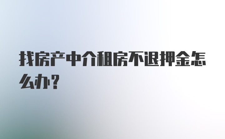 找房产中介租房不退押金怎么办？